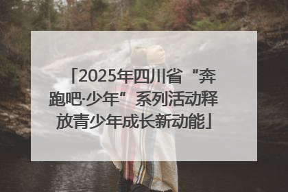 2025年四川省“奔跑吧·少年”系列活动释放青少年成长新动能