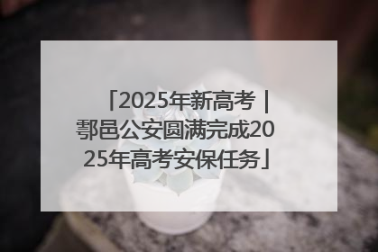 2025年新高考｜鄠邑公安圆满完成2025年高考安保任务