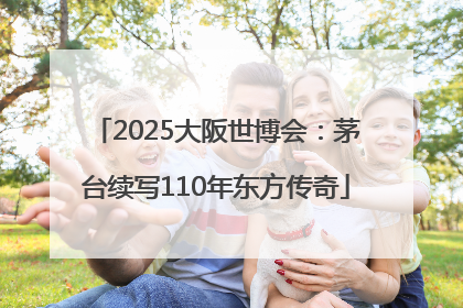 2025大阪世博会：茅台续写110年东方传奇