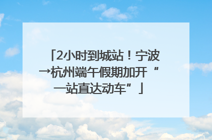 2小时到城站！宁波→杭州端午假期加开“一站直达动车”