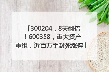 300204，8天翻倍！600358，重大资产重组，近百万手封死涨停
