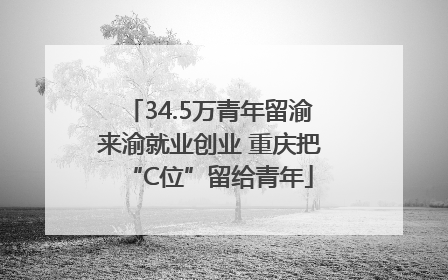 34.5万青年留渝来渝就业创业 重庆把“C位”留给青年