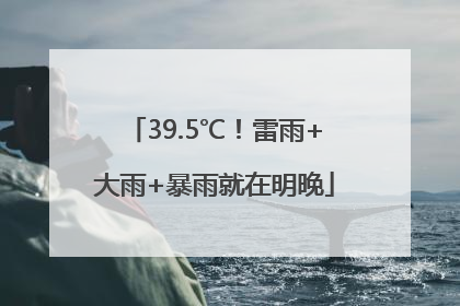 39.5℃！雷雨+大雨+暴雨就在明晚