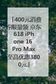400元消费券限量领 京东618 iPhone 16 Pro Max至高优惠3800元