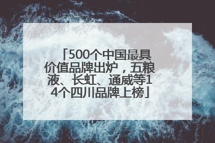 500个中国最具价值品牌出炉，五粮液、长虹、通威等14个四川品牌上榜
