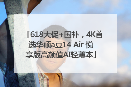 618大促+国补，4K首选华硕a豆14 Air 悦享版高颜值AI轻薄本