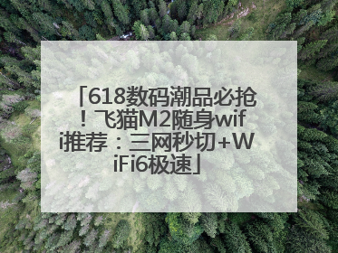 618数码潮品必抢！飞猫M2随身wifi推荐：三网秒切+WiFi6极速