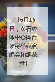6月15日，黄石奥体中心体育场将举办演唱会和烟花秀