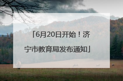 6月20日开始！济宁市教育局发布通知