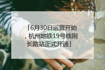6月30日运营开始，杭州地铁19号线荆长路站正式开通