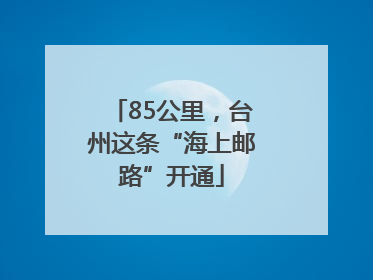 85公里，台州这条“海上邮路”开通