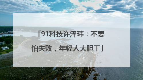 91科技许泽玮：不要怕失败，年轻人大胆干