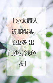 @太原人 近期街头飞虫多 出门少穿浅色衣