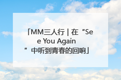 MM三人行｜在“See You Again”中听到青春的回响