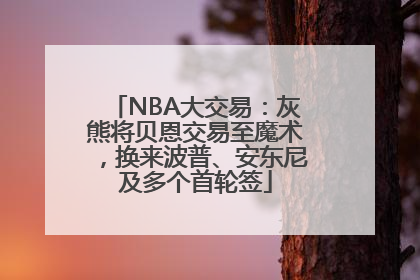 NBA大交易：灰熊将贝恩交易至魔术，换来波普、安东尼及多个首轮签