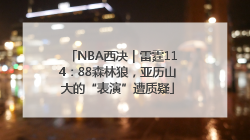 NBA西决｜雷霆114：88森林狼，亚历山大的“表演”遭质疑