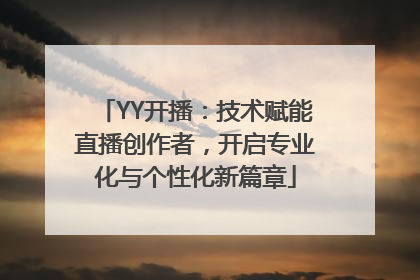 YY开播：技术赋能直播创作者，开启专业化与个性化新篇章